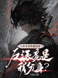 九转金身炸裂异界！反派竟是我分身？方叶桑吉九转金身炸裂异界！反派竟是我分身？全文免费阅读【完整章节】