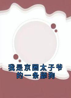 我是京圈太子爷的一条舔狗免费小说作者佚名全文阅读