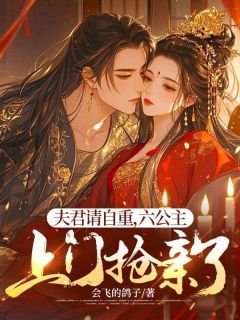 好看的夫君请自重，六公主上门抢亲了小说-夫君请自重，六公主上门抢亲了最新章节阅读