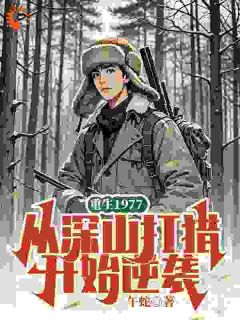 罗彪罗小黎小说全文免费阅读重生1977,从深山打猎开始逆袭全文免费阅读
