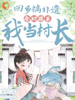 回乡搞非遗，全村跪求我当村长许让月王玉娥小说全文章节阅读