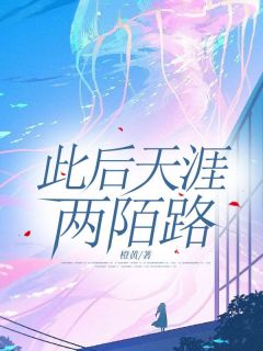 此后天涯两陌路最新章节免费阅读by橙黄无广告小说-暗夜阅读网