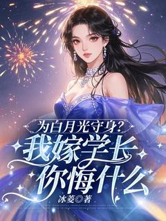 抖音爆款小说为白月光守身？我嫁学长你悔什么乔岁柠慕怀免费txt全文阅读