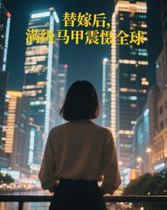 抖音替嫁后,满级马甲震慑全球小说章节阅读