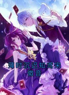 薄时沉迟知鸢宋徽音知乎小说最新章节阅读-暗夜阅读网