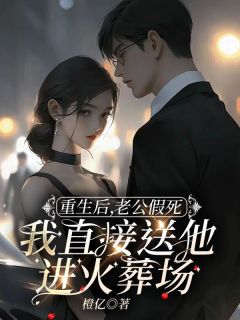 重生后，老公假死我直接送他进火葬场苏岚顾重州全本小说（重生后，老公假死我直接送他进火葬场）全章节小说目录阅读