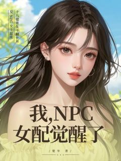 【抖音】我，NPC女配，觉醒了全文阅读