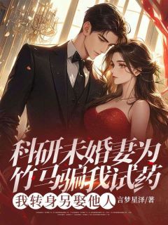 科研未婚妻为竹马骗我试药，我转身另娶他人小说免费阅读 苏婉江铎大结局完整版
