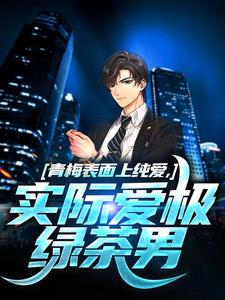 （全集-免费）青梅表面上纯爱，实际爱极绿茶男完本小说_梁丘枫姜雨梦全文免费阅读