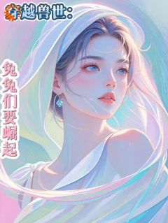 穿越兽世：兔兔们要崛起！林薇薇兔薇薇兔倩全章节完结版在线阅读