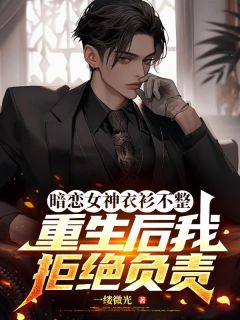 暗恋女神衣衫不整，重生后我拒绝负责无弹窗在线阅读