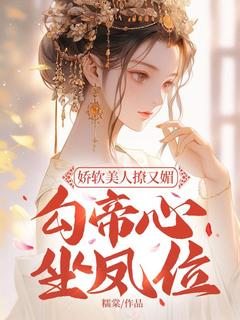娇软美人撩又媚，勾帝心，坐凤位魏清宜霍孟极全章节在线阅读