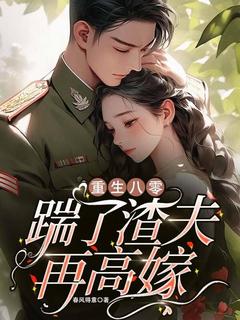 重生八零：踹了渣夫再高嫁李文娟周建军重生八零：踹了渣夫再高嫁全文免费阅读【完整章节】