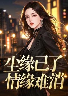 抖音爆款尘缘已了，情缘难消完整小说（全文阅读）