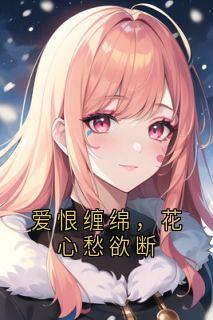 爱恨缠绵，花心愁欲断小说_爱恨缠绵，花心愁欲断小说结局阅读