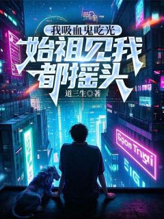 余贤吸血鬼食光者最新章节免费阅读by道三生无广告小说-暗夜阅读网