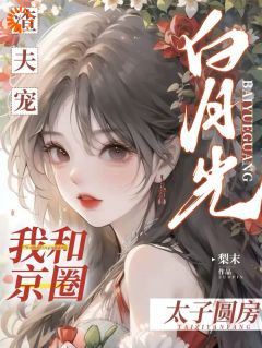 [抖音]小说乔藕段知叙渣夫宠白月光，我和京圈太子圆房