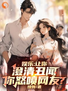 值得熬夜看完的娱乐：让你澄清丑闻，你怒喷网友小说阅读