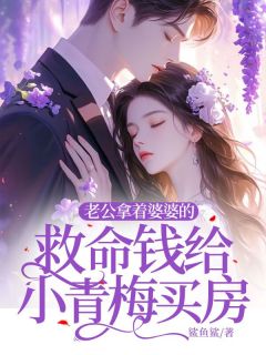 老公拿着婆婆的救命钱给小青梅买房最新章节免费阅读by鲨鲨无广告小说