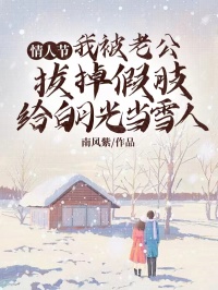 全章节小说情人节，我被老公拔掉假肢给白月光当雪人南风紫最新阅读