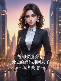 被绑架遗弃后，死去的妈妈却回来了精彩章节-被绑架遗弃后，死去的妈妈却回来了免费阅读全文