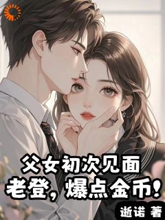 熬夜也要看完的父女初次见面：老登，爆点金币！小说推荐