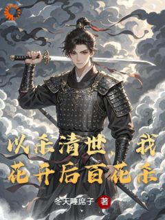 老书虫力荐以杀清世，我花开后百花杀免费无弹窗阅读