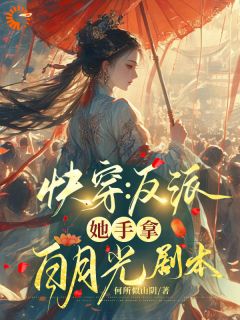 (抖音)快穿：反派她手拿白月光剧本 主角槐月楚俞齐