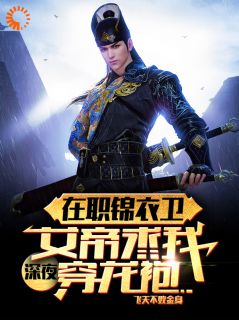 在职锦衣卫，女帝深夜求我穿龙袍无弹窗在线阅读