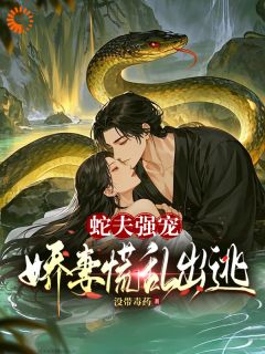 完整版蛇夫强宠，娇妻慌乱出逃容锦张音小说免费在线阅读