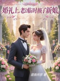婚礼上,老公临时换了新娘小说免费版阅读抖音热文