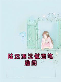 新上陆远洲沈傲雪笔趣阁陆远洲小说免费阅读
