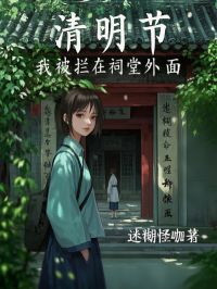 清明节，我被拦在祠堂外面是什么小说周静林绵绵周辞全本免费阅读