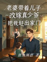 作者匪鱼所思写的老婆带着儿子改嫁真少爷，把我赶出家门小说大结局全章节阅读