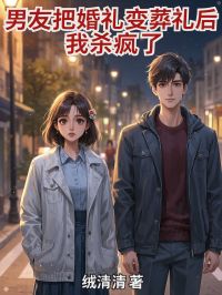 热门推荐男友把婚礼变葬礼后，我杀疯了by绒清清小说正版在线