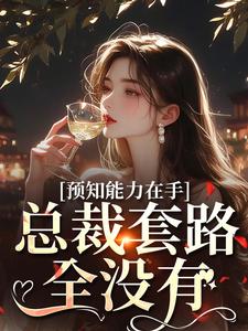 预知能力在手，总裁套路全没有(施琂小说)小说最新章节