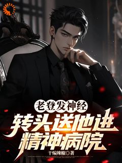 老登发神经，转头送他进精神病院(全章节)-张泰王超在线阅读