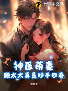 (抖音)神医萌妻：顾太太真是妙手回春 主角奉惜顾清尘