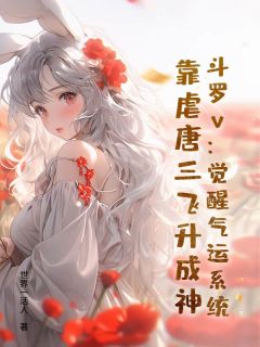 斗罗v：觉醒气运系统，靠虐唐三飞升成神小说免费版阅读抖音热文-暗夜阅读网