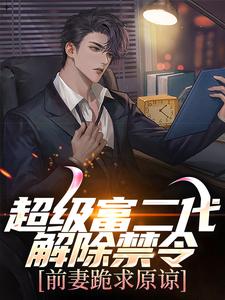 超级富二代解除禁令，前妻跪求原谅(明月清风)最佳创作小说全文在线阅读