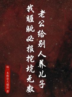 老公给别人养儿子，我睚眦必报挖坑无数最新章节 姜淮张岩全文阅读