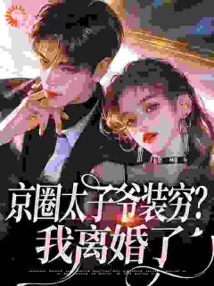 京圈太子爷装穷？我离婚了(新书)小说_杨清然周不愿阅读