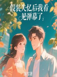 假装失忆后我看见弹幕了小说百度云完整章节列表免费阅读