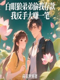 抖音爆款白眼狼弟弟偷我存款，我反手大赚一笔张朝露张耀宝无广告阅读