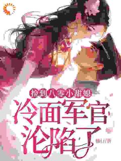 无弹窗小说捡到八零小甜媳,冷面军官沦陷了 作者柚行-暗夜阅读网