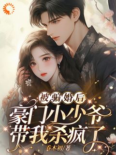 被骗婚后：豪门小少爷带我杀疯了by宋颜倾顾枭在线阅读-暗夜阅读网