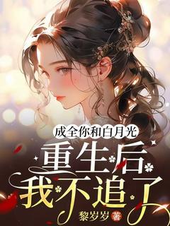 老书虫看了N遍的成全你和白月光，重生后我不追了最新章节