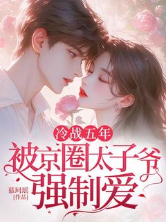 冷战五年，被京圈太子爷强制爱[抖音]小说-南桑萧逸莱无删减阅读