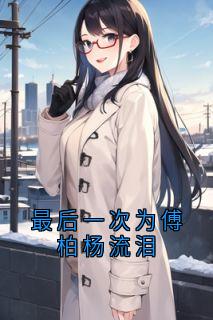 (抖音)最后一次为傅柏杨流泪沈知秋傅柏杨小说免费全文阅读-暗夜阅读网