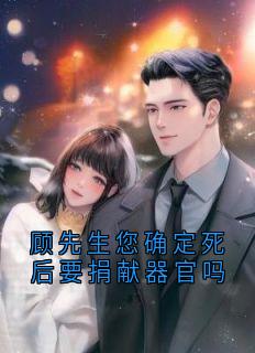 顾先生您确定死后要捐献器官吗(顾逸尘)最佳创作小说全文在线阅读-暗夜阅读网
